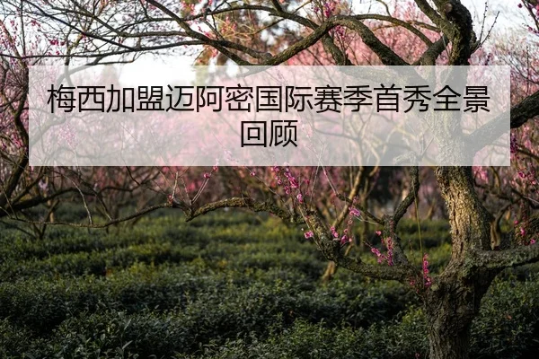 梅西加盟迈阿密国际赛季首秀全景回顾